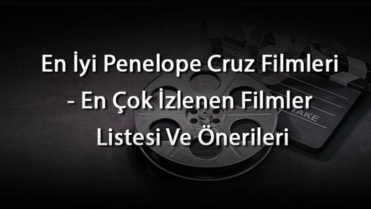 En İyi Penelope Cruz Filmleri - En Çok İzlenen Filmler Listesi Ve Önerileri