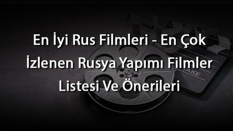 En İyi Rus Filmleri - En Çok İzlenen Rusya Yapımı Filmler Listesi Ve Önerileri