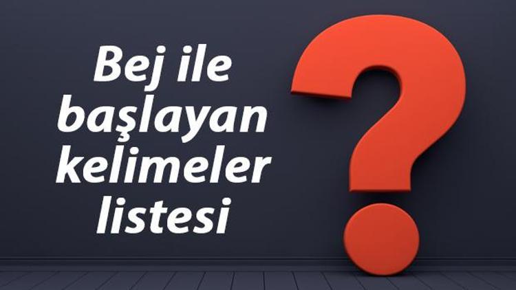 Bej ile başlayan kelimeler listesi - 3, 4, 5, 6, 7, 8 harfli bej ile başlayan Türkçe kelimeler