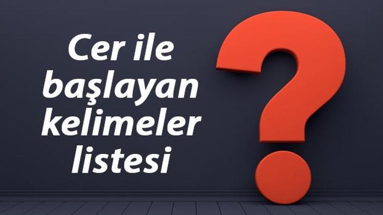 Cer ile başlayan kelimeler listesi - 3, 4, 5, 6, 7, 8 harfli cer ile başlayan Türkçe kelimeler