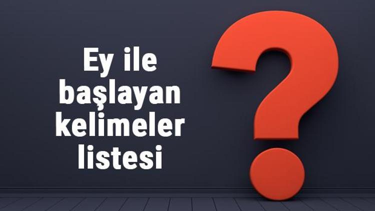 Ey ile başlayan kelimeler listesi - 3, 4, 5, 6, 7, 8 harfli ey ile başlayan Türkçe kelimeler