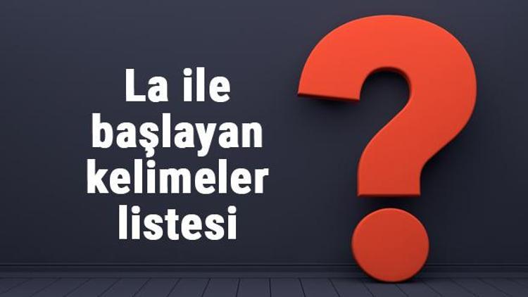 La ile başlayan kelimeler listesi - 3, 4, 5, 6, 7, 8 harfli la ile başlayan Türkçe kelimeler