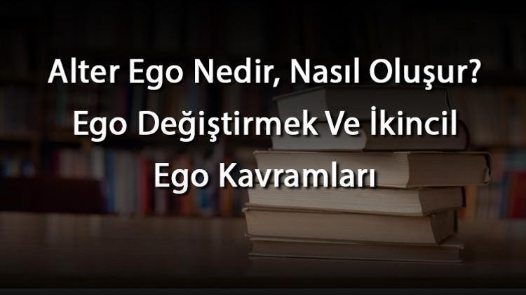 Alter Ego Nedir, Nasıl Oluşur Ego Değiştirmek Ve İkincil Ego Kavramları