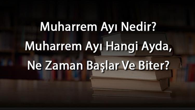 Muharrem Ayı Nedir Muharrem Ayı Hangi Ayda, Ne Zaman Başlar Ve Biter