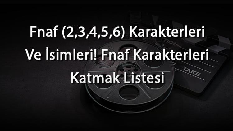 Fnaf (2,3,4,5,6) Karakterleri Ve İsimleri Fnaf Karakterleri Katmak Listesi