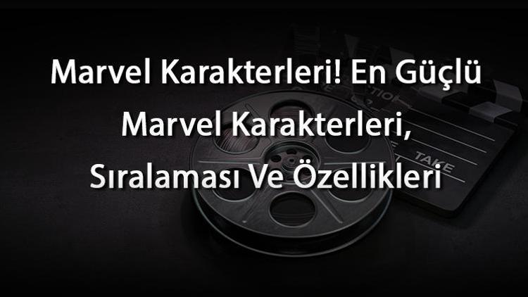 Marvel Karakterleri En Güçlü Marvel Karakterleri, Sıralaması Ve Özellikleri