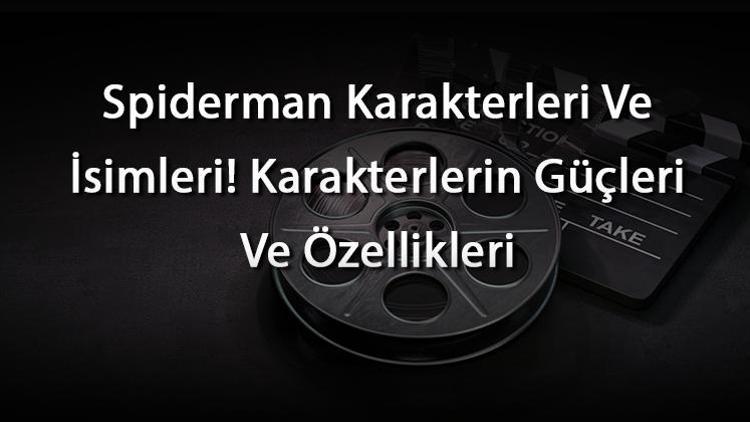 Spiderman Karakterleri Ve İsimleri Karakterlerin Güçleri Ve Özellikleri