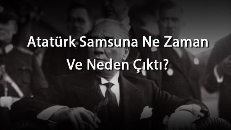 Atatürk Samsuna Ne Zaman Ve Neden Çıktı