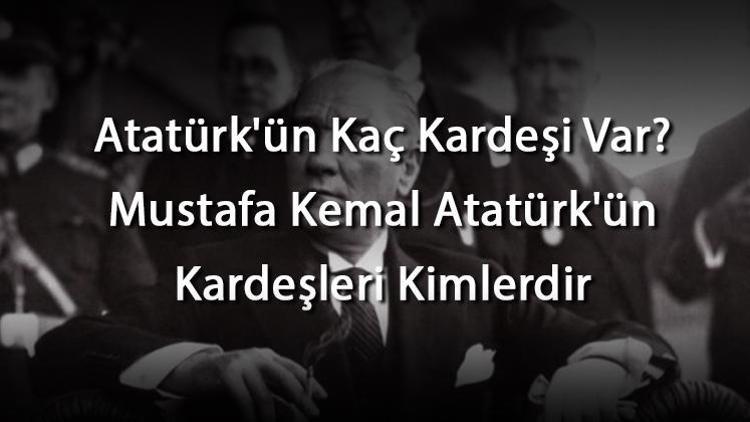 Atatürkün Kaç Kardeşi Var Mustafa Kemal Atatürkün Kardeşleri Kimlerdir