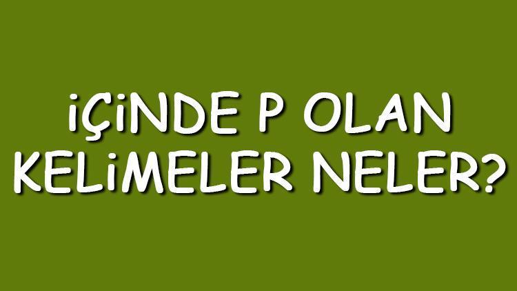 İçinde P olan kelimeler neler İçerisinde P harfi geçen kelimeler listesi (3,4,5,6,7 ve 8 harfli)