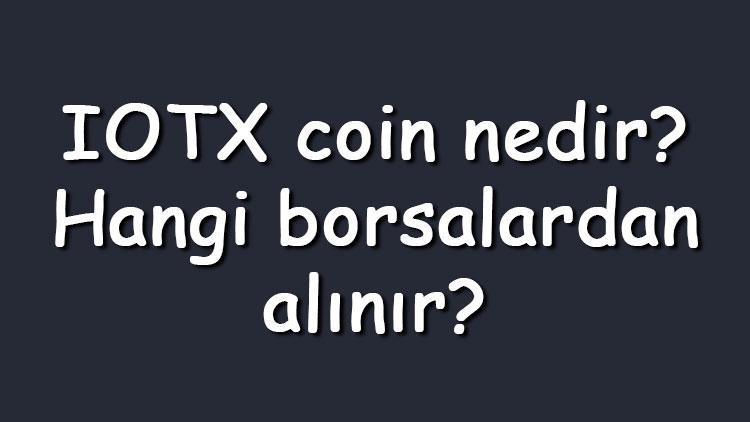 IOTX coin nedir Hangi borsalardan alınır IoTeX ne zaman çıktı Ne iş yapar