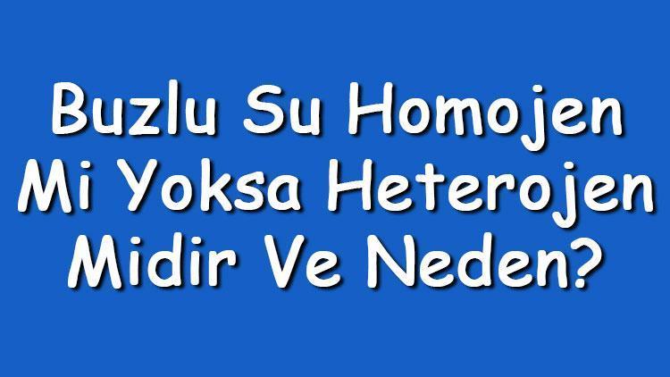 Buzlu su homojen mi yoksa heterojen midir ve neden