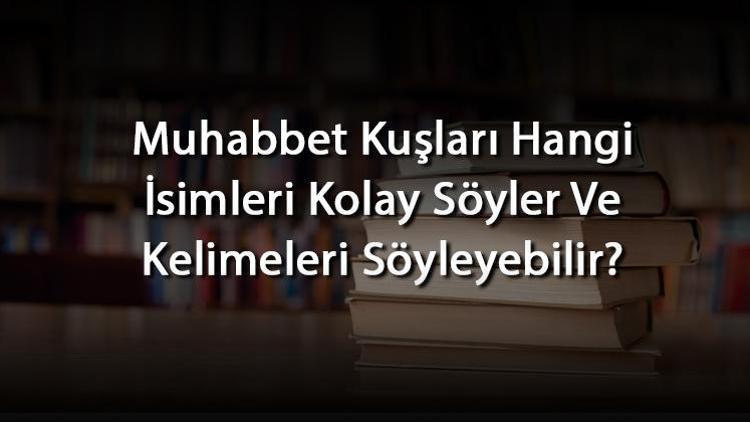 Muhabbet Kuşları Hangi İsimleri Kolay Söyler Ve Kelimeleri Söyleyebilir