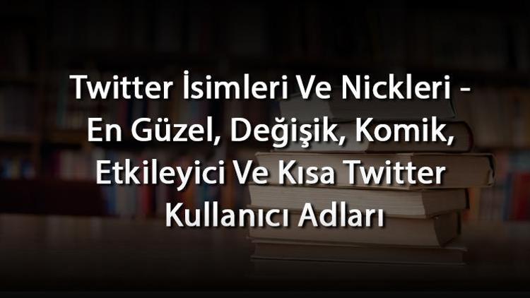 Twitter İsimleri Ve Nickleri - En Güzel, Değişik, Komik, Etkileyici Ve Kısa Twitter Kullanıcı Adları