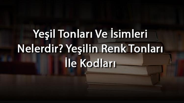 Yeşil Tonları Ve İsimleri Nelerdir Yeşilin Renk Tonları İle Kodları