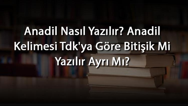 Anadil Nasıl Yazılır Anadil Kelimesi Tdkya Göre Bitişik Mi Yazılır Ayrı Mı