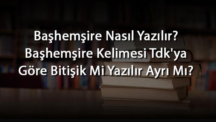 Başhemşire Nasıl Yazılır Başhemşire Kelimesi Tdkya Göre Bitişik Mi Yazılır Ayrı Mı