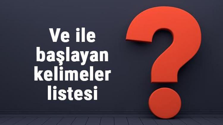 Ve ile başlayan kelimeler listesi - 3, 4, 5, 6, 7, 8 harfli ve ile başlayan Türkçe kelimeler