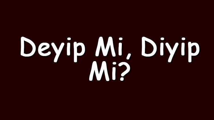 Deyip mi diyip mi TDKya göre doğru yazımı