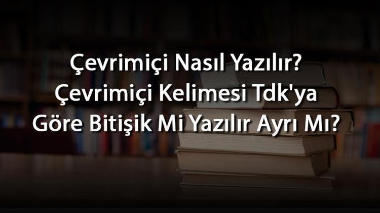 Çevrimiçi Nasıl Yazılır Çevrimiçi Kelimesi Tdkya Göre Bitişik Mi Yazılır Ayrı Mı