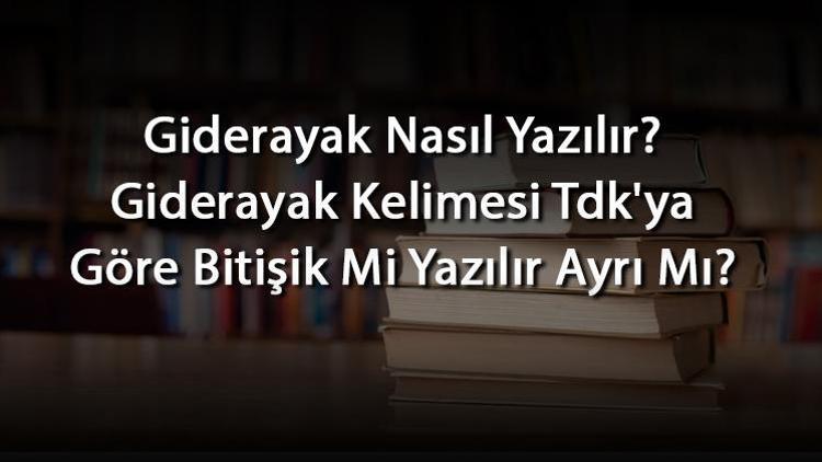 Giderayak Nasıl Yazılır Giderayak Kelimesi Tdkya Göre Bitişik Mi Yazılır Ayrı Mı