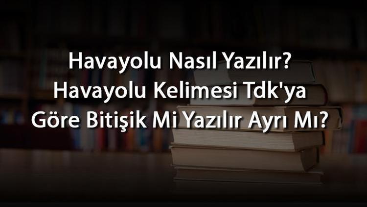 Havayolu Nasıl Yazılır Havayolu Kelimesi Tdkya Göre Bitişik Mi Yazılır Ayrı Mı