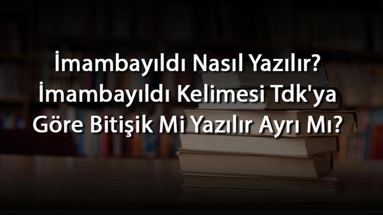 İmambayıldı Nasıl Yazılır İmambayıldı Kelimesi Tdkya Göre Bitişik Mi Yazılır Ayrı Mı