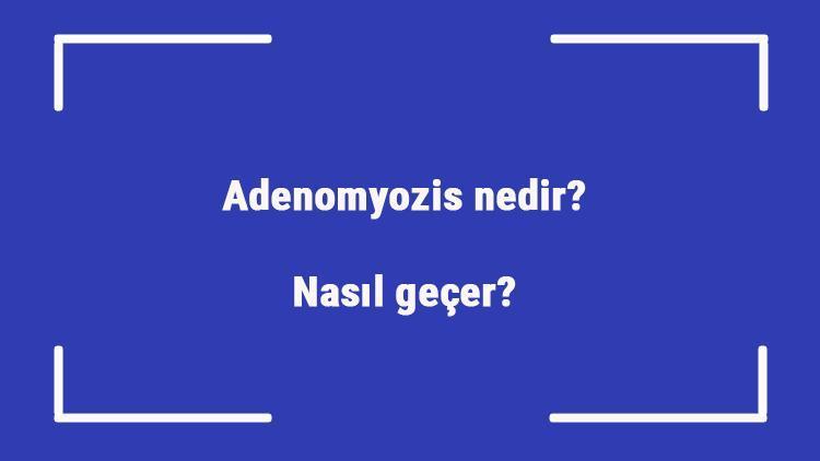 Adenomyozis nedir Nasıl geçer Adenomyozis belirtileri, tanısı, teşhisi ve tedavi yöntemleri