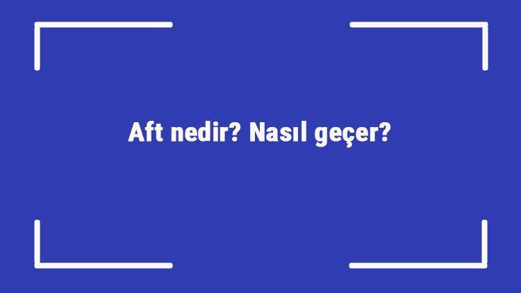 Aft nedir Nasıl geçer Ağızda ve dilde oluşan aft neden oluşur, kaç günde geçer