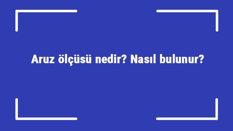 Aruz ölçüsü nedir Nasıl bulunur Aruz ölçüsü nerelerde kullanılır ve nasıl anlaşılır