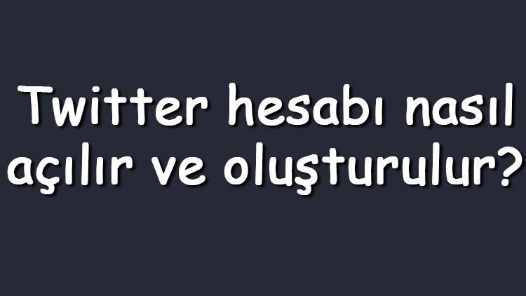 Twitter hesabı nasıl açılır ve oluşturulur Yeni Twitter hesabı açma adımları