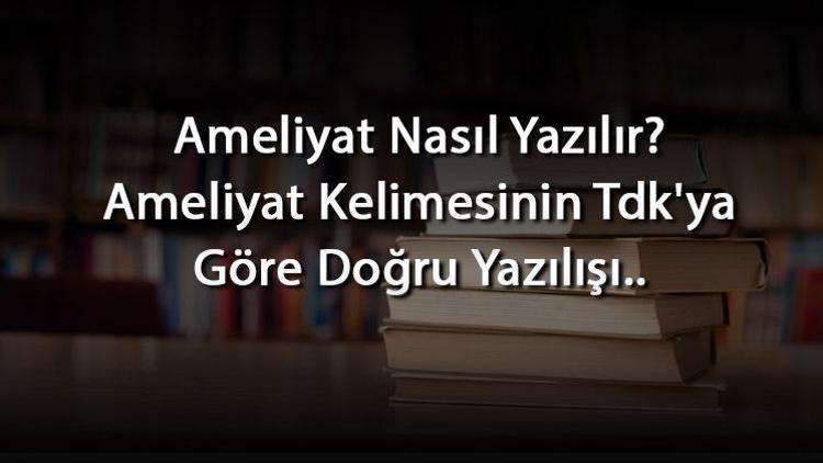 Ameliyat Nasıl Yazılır Ameliyat Kelimesinin Tdkya Göre Doğru Yazılışı..