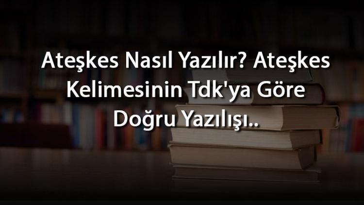 Ateşkes Nasıl Yazılır Ateşkes Kelimesinin Tdkya Göre Doğru Yazılışı..