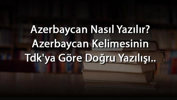 Azerbaycan Nasıl Yazılır Azerbaycan Kelimesinin Tdkya Göre Doğru Yazılışı..