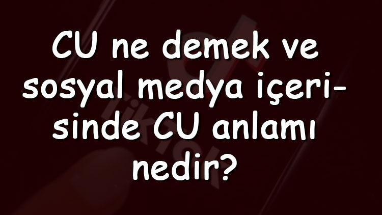 CU ne demek ve sosyal medya içerisinde CU anlamı nedir (Instagram, TikTok, Facebok Ve Twitter)