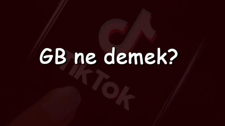 GB ne demek ve sosyal medya içerisinde GB anlamı nedir (Instagram, TikTok, Facebok ve Twitter)