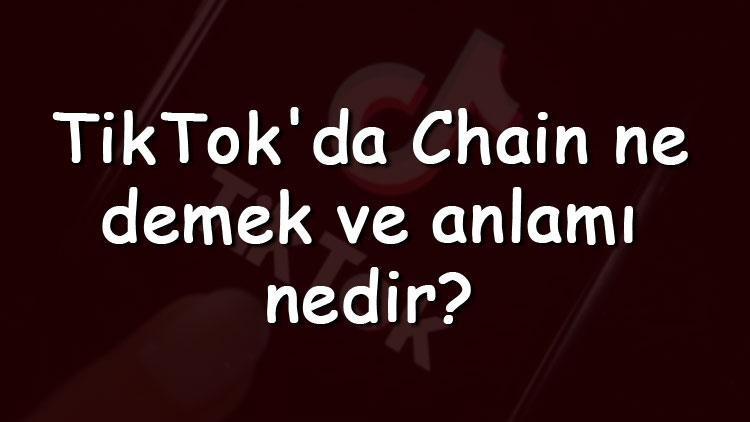 TikTokda Chain ne demek ve anlamı nedir