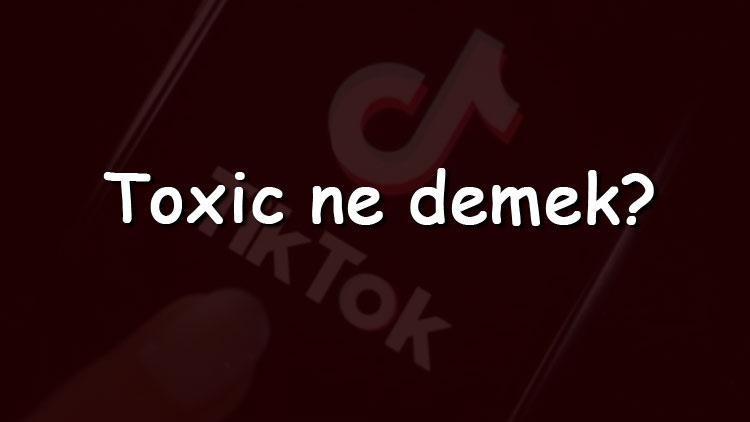 Toxic ne demek ve sosyal medya içerisinde Toxic anlamı nedir (Instagram, TikTok, Facebok ve Twitter)