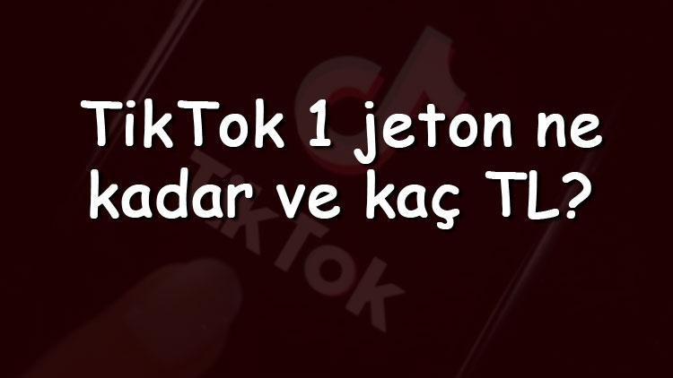 TikTok 1 jeton ne kadar ve kaç TL 1 jeton ne kadar kazandırıyor