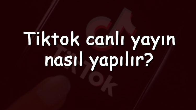 Tiktok canlı yayın nasıl yapılır ve açılır TikTok canlı yayın açma şartları