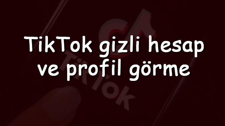 TikTok gizli hesap ve profil görme - TikTokda gizli hesabı nasıl görüntülerim