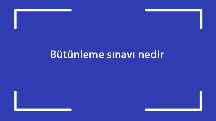 Bütünleme sınavı nedir Ne zaman olur Bütünleme sınavına kimler girebilir