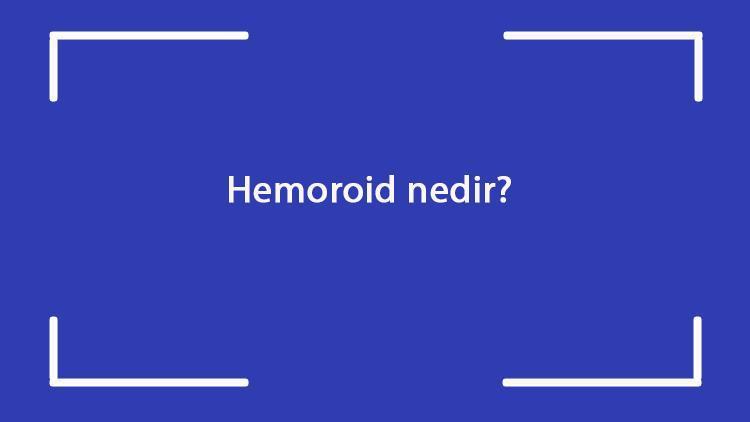 Hemoroid nedir Neden olur Hemoroid belirtileri nelerdir Nasıl tedavi edilir