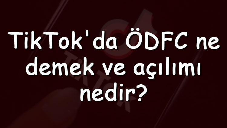 TikTokda ÖDFC ne demek ve açılımı nedir