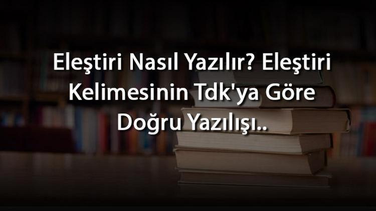 Eleştiri Nasıl Yazılır Eleştiri Kelimesinin Tdkya Göre Doğru Yazılışı..