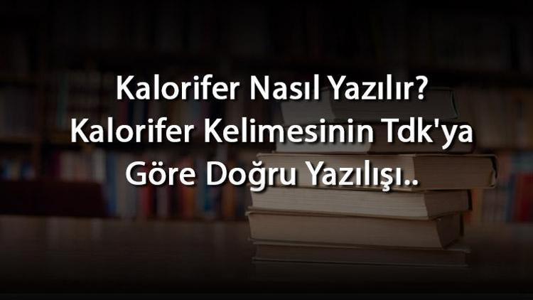Kalorifer Nasıl Yazılır Kalorifer Kelimesinin Tdkya Göre Doğru Yazılışı..