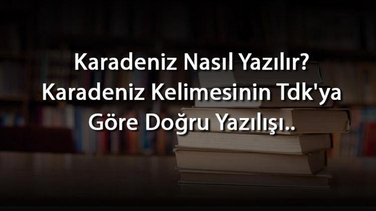 Karadeniz Nasıl Yazılır Karadeniz Kelimesinin Tdkya Göre Doğru Yazılışı..