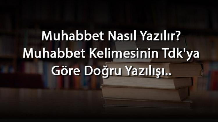 Muhabbet Nasıl Yazılır Muhabbet Kelimesinin Tdkya Göre Doğru Yazılışı..