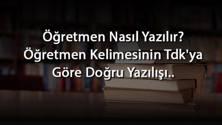 Öğretmen Nasıl Yazılır Öğretmen Kelimesinin Tdkya Göre Doğru Yazılışı..