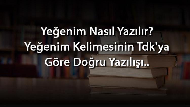 Yeğenim Nasıl Yazılır Yeğenim Kelimesinin Tdkya Göre Doğru Yazılışı..